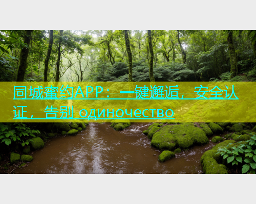 同城蜜约APP：一键邂逅，安全认证，告别 одиночество