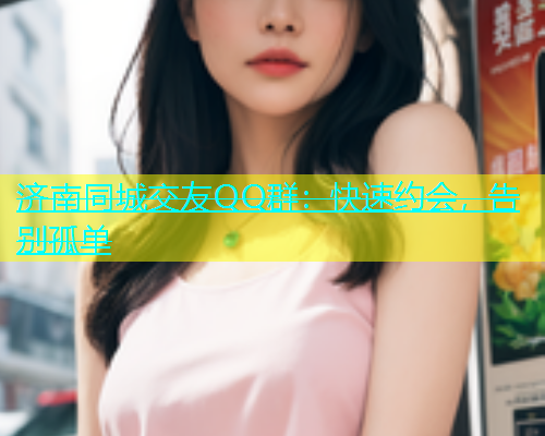 济南同城交友QQ群：快速约会，告别孤单