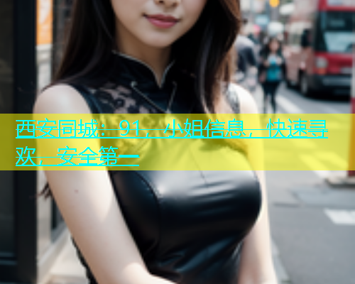 西安同城：91，小姐信息，快速寻欢，安全第一