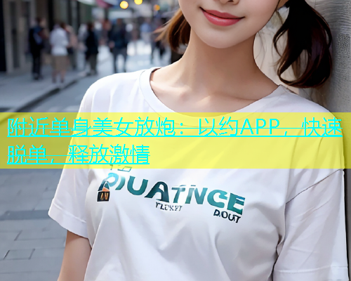 附近单身美女放炮：以约APP，快速脱单，释放激情