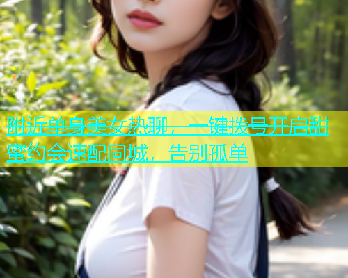附近单身美女热聊，一键拨号开启甜蜜约会速配同城，告别孤单