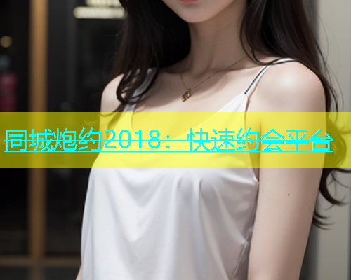 同城炮约2018：快速约会平台