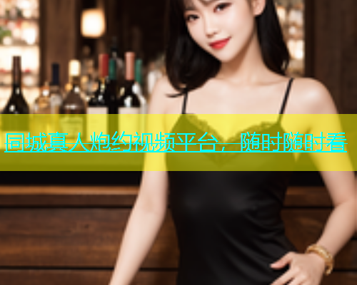 同城真人炮约视频平台，随时随时看