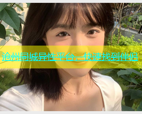 沧州同城异性平台，快速找到伴侣