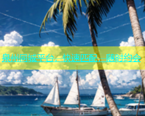 泉州同城平台，快速匹配，随时约会