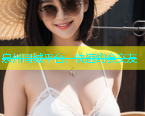 泉州同城平台，快速约会交友