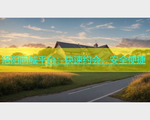 洛阳同城平台：快速约会，安全便捷