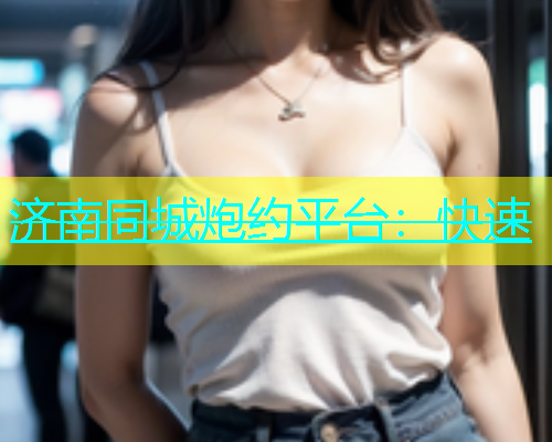 济南同城炮约平台：快速