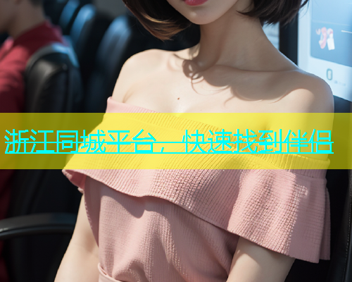 浙江同城平台，快速找到伴侣