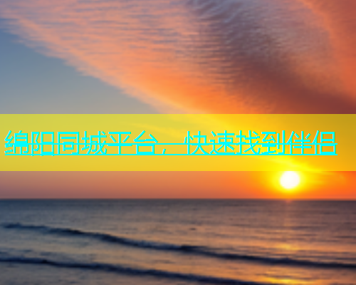 绵阳同城平台，快速找到伴侣