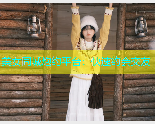 美女同城炮约平台：快速约会交友