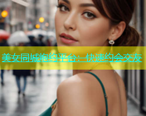 美女同城炮约平台：快速约会交友