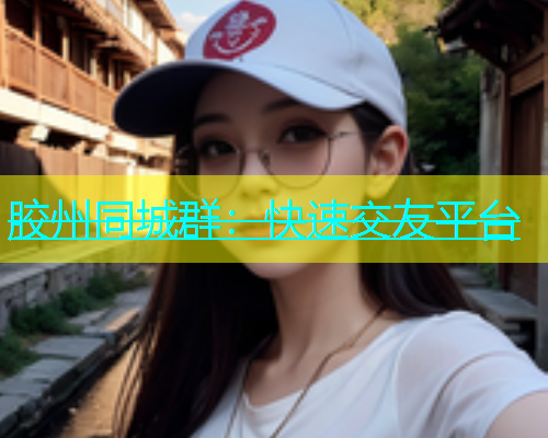 胶州同城群：快速交友平台
