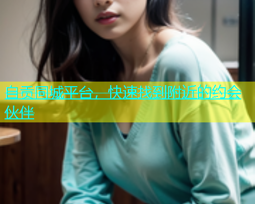 自贡同城平台，快速找到附近的约会伙伴