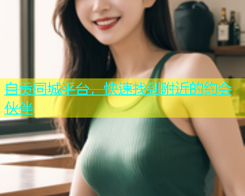 自贡同城平台，快速找到附近的约会伙伴