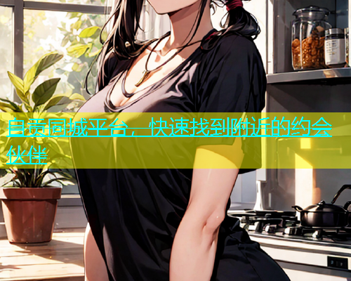 自贡同城平台，快速找到附近的约会伙伴