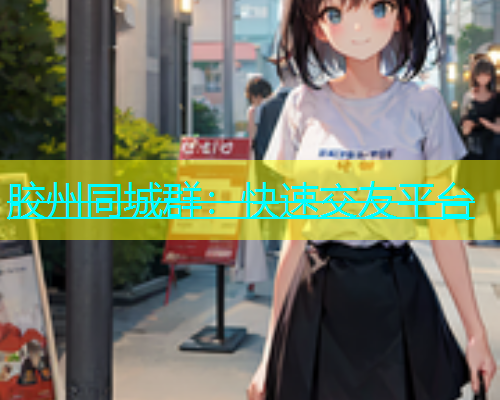 胶州同城群：快速交友平台