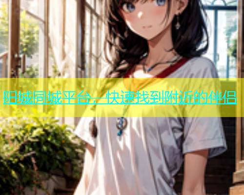 阳城同城平台，快速找到附近的伴侣