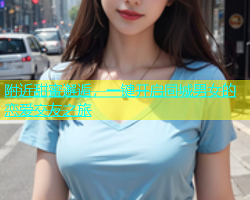 附近甜蜜邂逅，一键开启同城男女的恋爱交友之旅