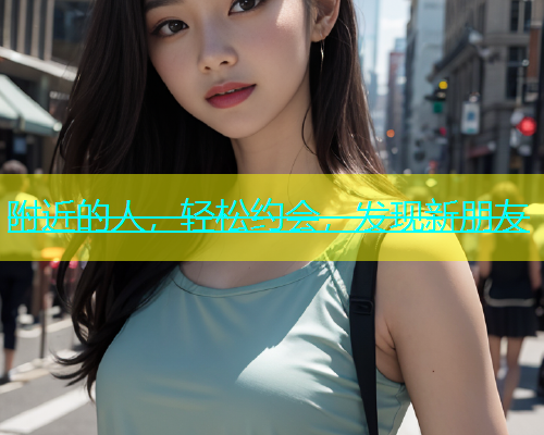 附近的人，轻松约会，发现新朋友