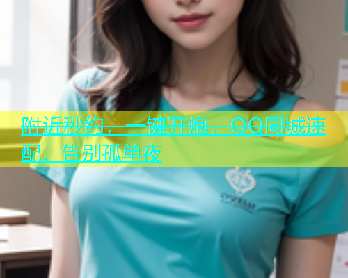 附近秒约，一键开炮，QQ同城速配，告别孤单夜