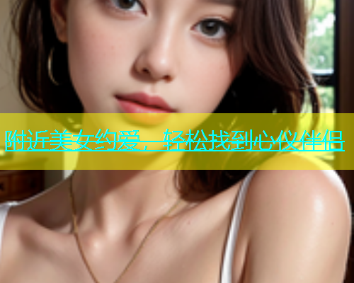 附近美女约爱，轻松找到心仪伴侣