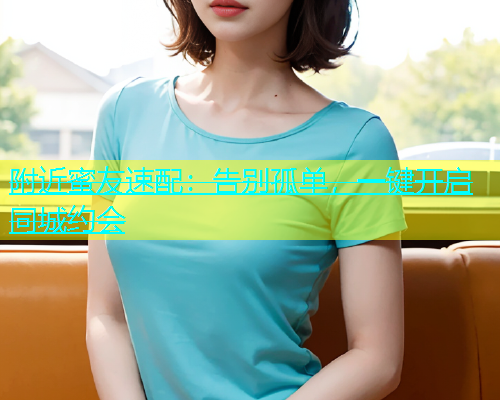 附近蜜友速配：告别孤单，一键开启同城约会