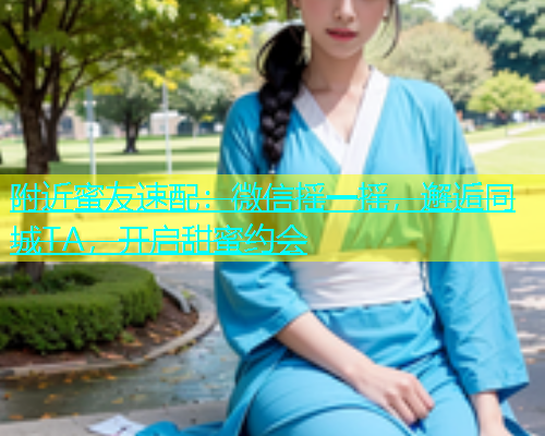 附近蜜友速配：微信摇一摇，邂逅同城TA，开启甜蜜约会