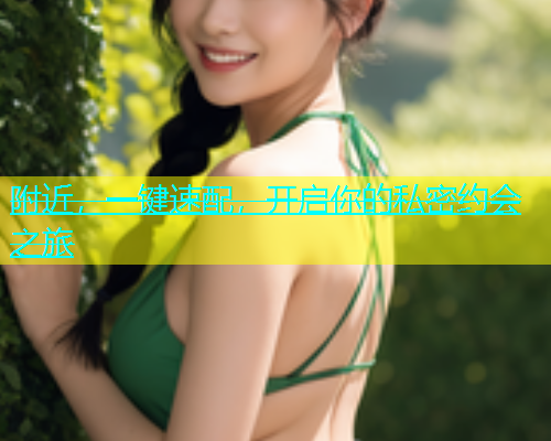 附近，一键速配，开启你的私密约会之旅