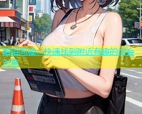 陌陌同城：快速找到附近有趣的约会对象