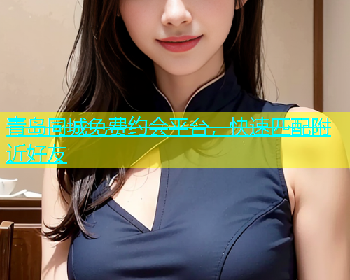 青岛同城免费约会平台，快速匹配附近好友