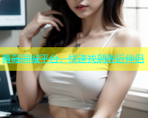 青岛同城平台，快速找到附近伴侣