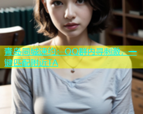 青岛同城速约：QQ群内寻刺激，一键匹配附近TA