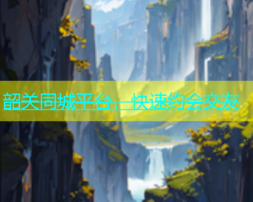 韶关同城平台，快速约会交友