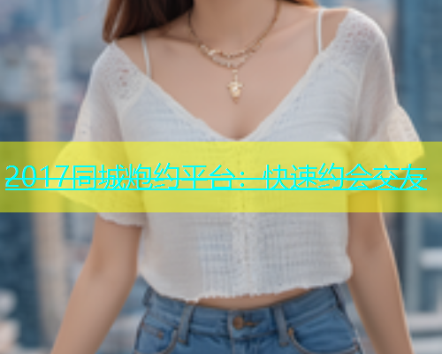 2017同城炮约平台：快速约会交友