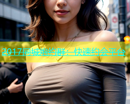 2017同城炮约群：快速约会平台