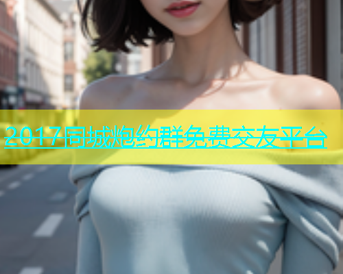 2017同城炮约群免费交友平台