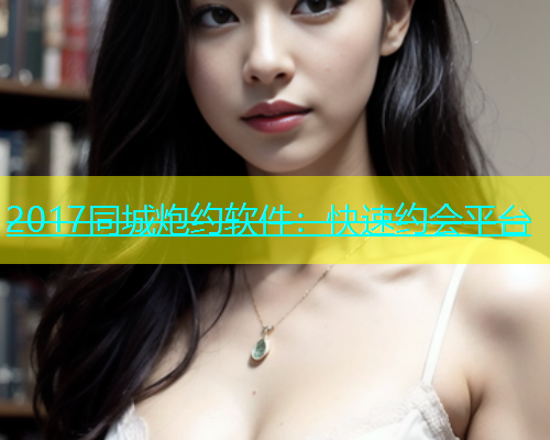 2017同城炮约软件：快速约会平台