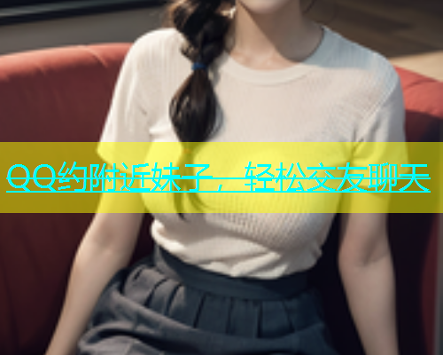 QQ约附近妹子，轻松交友聊天