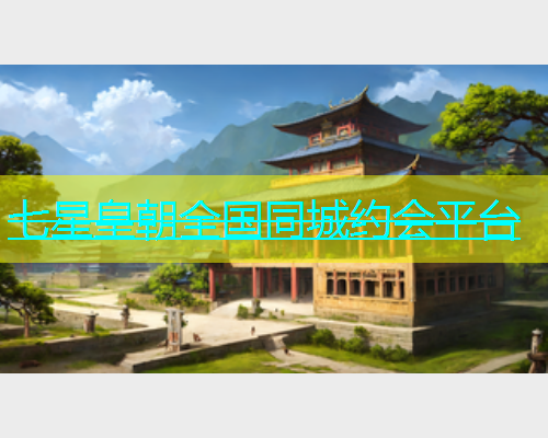 七星皇朝全国同城约会平台