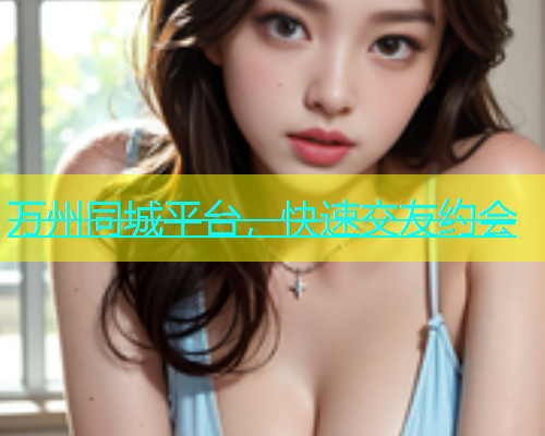 万州同城平台，快速交友约会