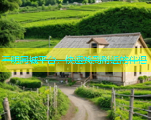 三明同城平台，快速找到附近的伴侣