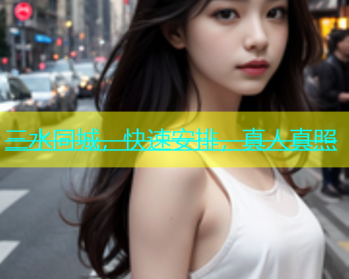 三水同城，快速安排，真人真照