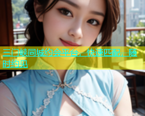 三门峡同城约会平台，快速匹配，随时约见