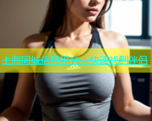 上海同城信息平台，快速找到伴侣