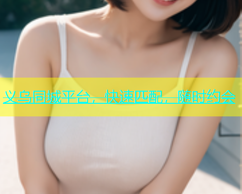义乌同城平台，快速匹配，随时约会