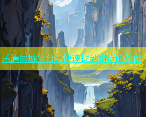 乐清同城平台，快速找到附近的伴侣