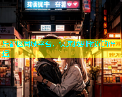 乐都区同城平台，快速找到附近的伴侣