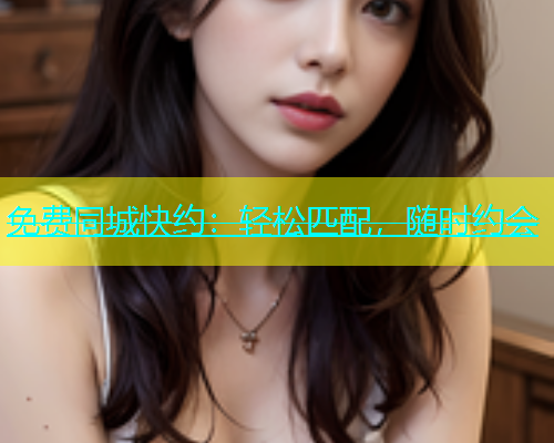 免费同城快约：轻松匹配，随时约会