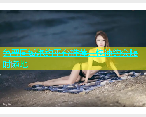 免费同城炮约平台推荐，快速约会随时随地